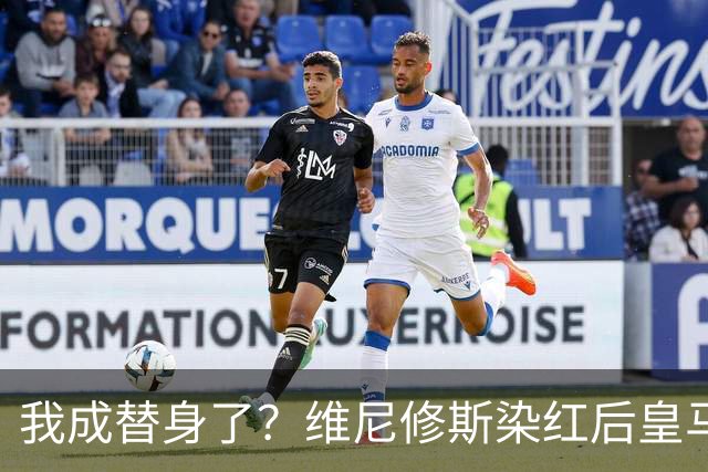 我成替身了？维尼修斯染红后皇马豪取5连胜 没有他真的很重要