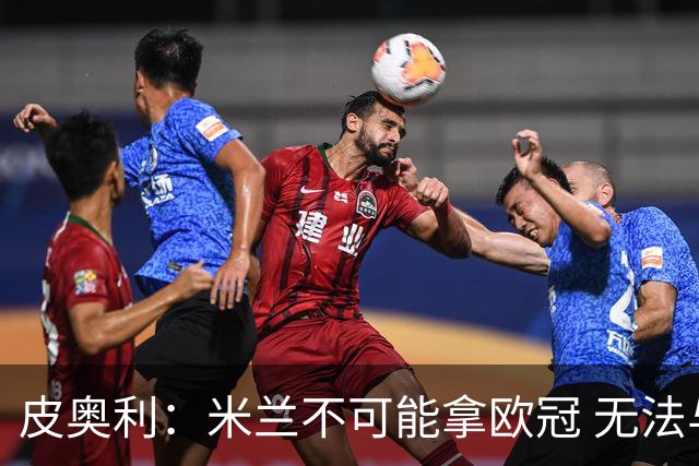 皮奥利：米兰不可能拿欧冠 无法与利物浦曼城竞争